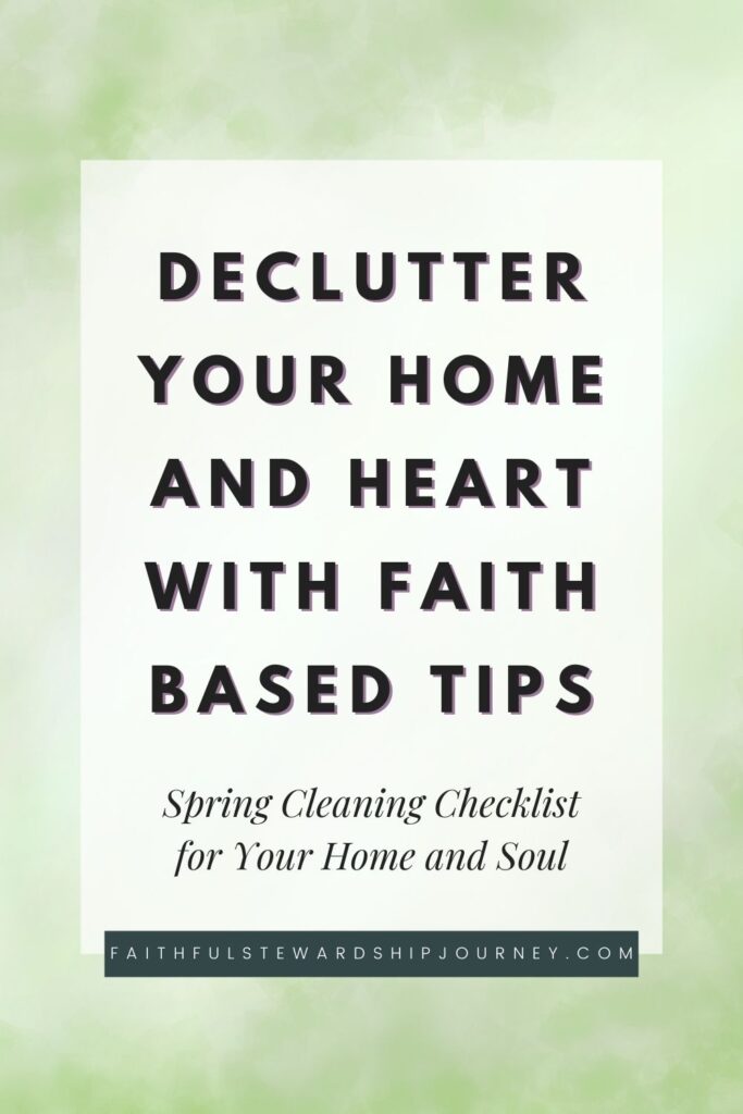 A clean, pastel-green graphic with text reading ‘Declutter Your Home and Heart with Faith-Based Tips: Spring Cleaning Checklist for Your Home and Soul,’ including the website faithfulstewardshipjourney.com. Ideal for those looking to declutter house and spirit.